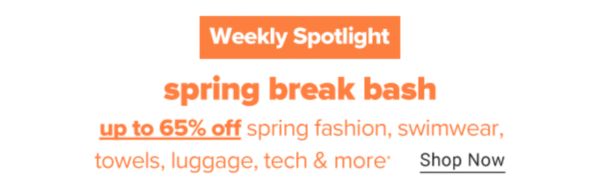 Weekly Spotlight - Spring Break Bash. Up to 65% off spring fashion, swimwear, towels, luggage, tech & more. Shop Now.