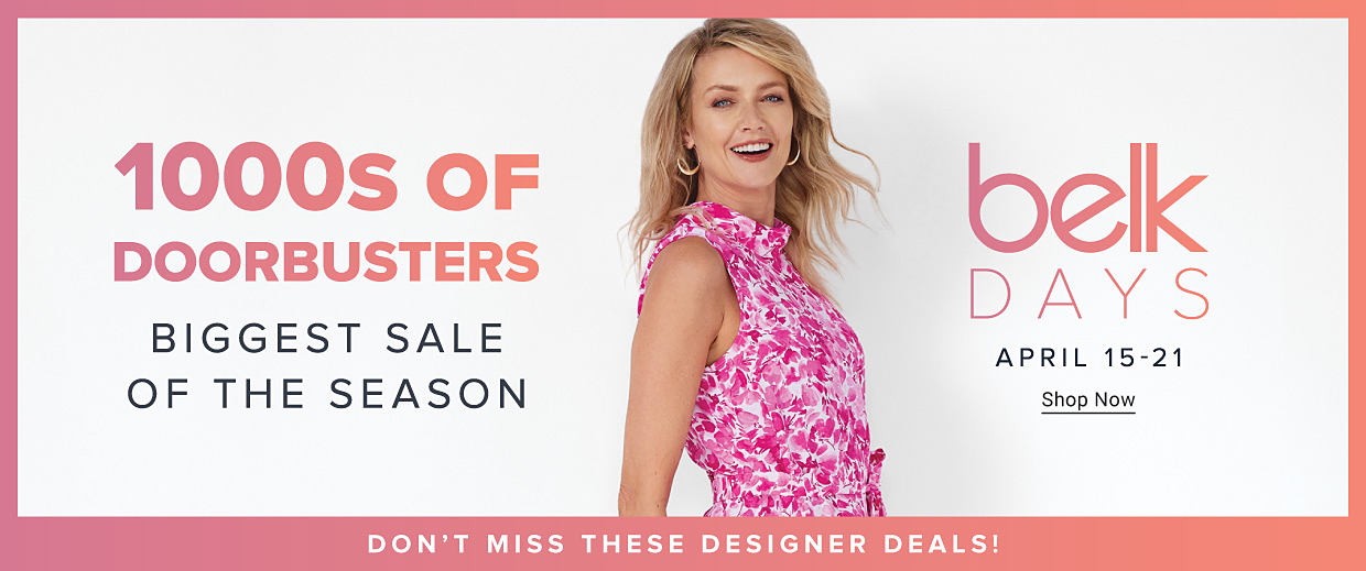 An image of a woman wearing a pink dress. 1000s of doorbuster. Biggest sale of the season. Belk days, April 15 through the 21st. Shop now. Don't miss these designer deals!