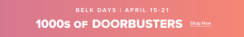 Belk days. April 15th to 21st. 1000s of doorbusters. Shop now.