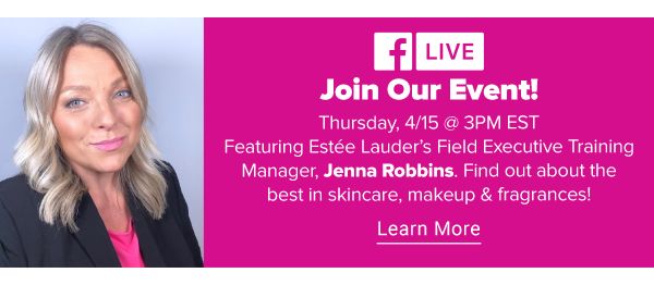 Join our event! Thursday, 4/15 @ 3PM EST. Featuring Estee Lauder's Field Executive Training Manager, Jenna Robbins. Find out about the best in skincare, makeup & fragrances! Learn More.