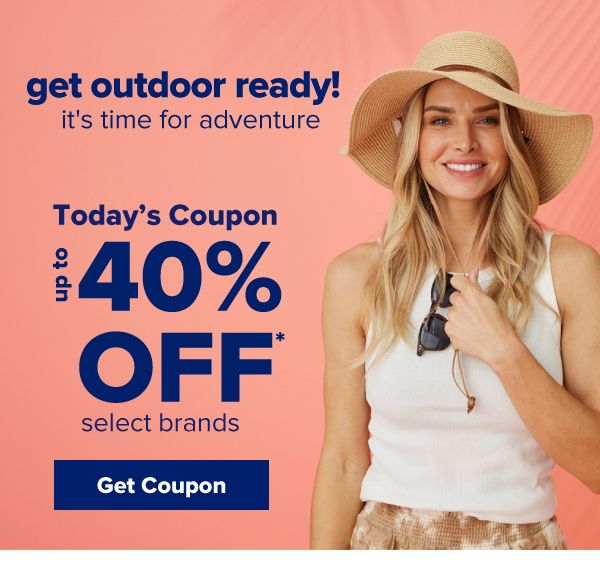 Get outdoor ready! It's time for adventure. Today's Coupon - Up to 40% off select brands. Get Coupon.
