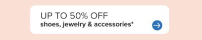 Up to 50% off shoes, jewelry and accessories.