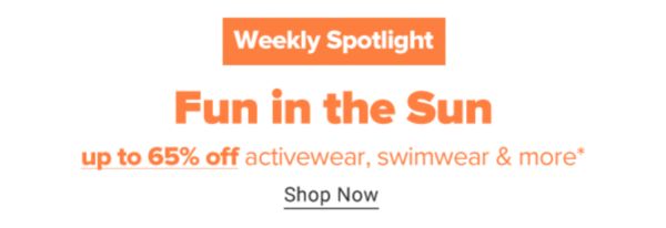 Weekly Spotlight - Fun in the Sun. Up to 65% off activewear, swimwear & more. Shop Now.