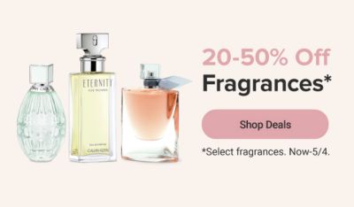 Various fragrances. 20-50% off fragrances. Shop deals. Select fragrances only. Now until May 4th.