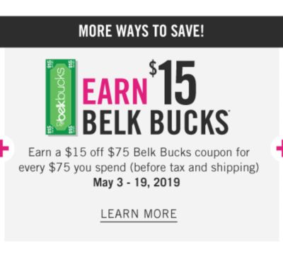 Earn $15 in Belk Bucks. Earn a $15 off $75 Belk Bucks coupon for every $75 you spend before tax & shipping. May 3 through 19, 2019.