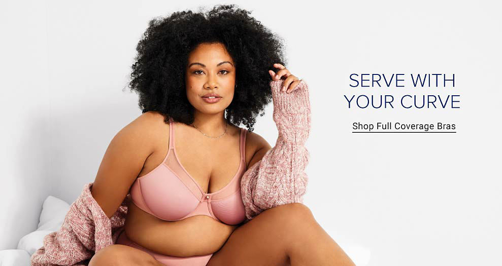 Serve with your curve. Shop full coverage bras.