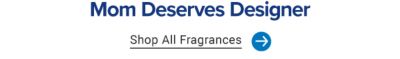 Mom deserves designer. Shop all fragrances.