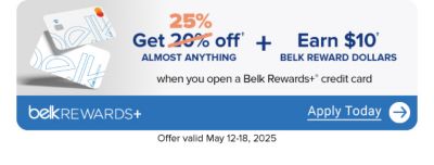 A pair of Belk Rewards Plus credit cards. Extra 25% off almost everything all day, after discounts with a new Belk Rewards Plus credit card and coupon, May 12-18. Plus, earn $10 Bonus Belk Reward Dollars after today's purchase on your new Belk Rewards Plus credit card. Apply today.