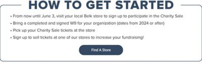 How to get started. From now until June 3, visit your local Belk store to sign up to participate in the Charity sale. Bring a completed and signed W9 for your organization that dates from 2024 or after. Pick up your Charity Sale tickets at the store. Sign up to sell tickets at one of our stores to increase your fundraising. Find a store