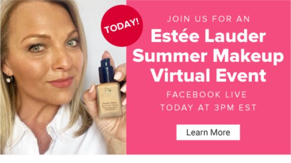 Today! Join us for an Estee Lauder Summer Makeup Virtual Event. Facebook Live May 20 at 3PM EST. Learn More.