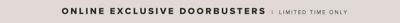 Online Exclusive Doorbusters. Limited Time Only.