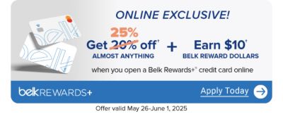 A pair of Belk Rewards Plus credit cards. Get 25% off almost anything plus earn $10 Belk Reward Dollars when you open a Belk Rewards Plus credit card. Apply today. Offer valid online only May 26 to June 1, 2025.