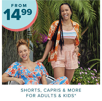 From 14.99 shorts, capris and more for adults and kids. A woman in a floral outfit and another women in striped shorts and a tropical shirt. 