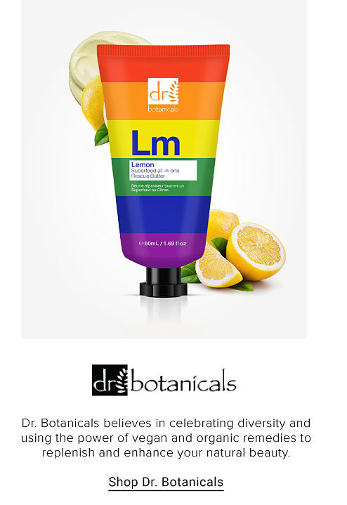  Dr. Botanicals believes in celebrating diversity and using vegan and organic remedies to replenish and enhance your natural beauty. Shop Dr. Botanicals. 