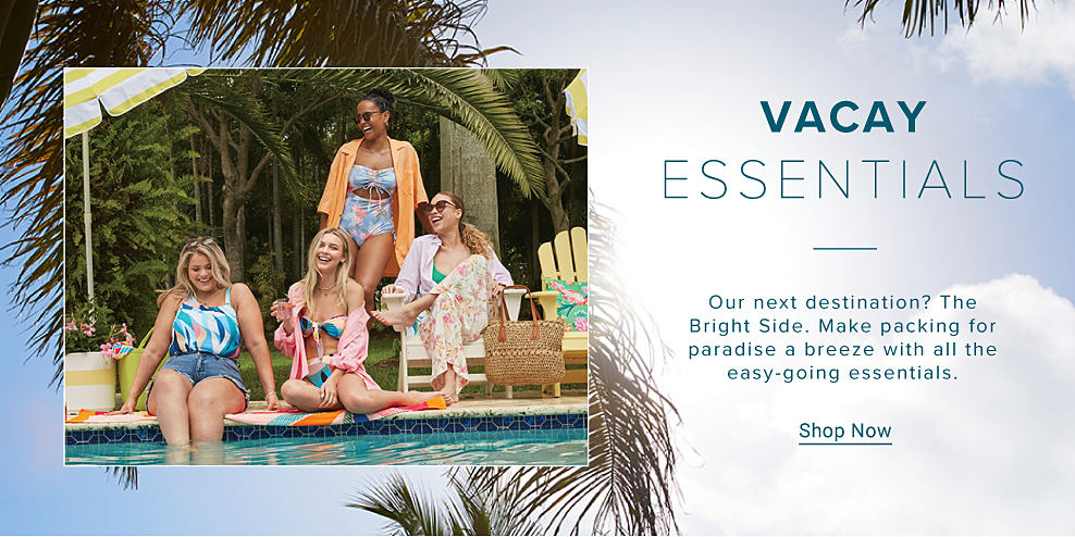 VACAY ESSENTIALS Image of four women by the pool Our next destination? The Bright Side. Make packing for paradise a breeze with all the easy-going essentials. Shop Now