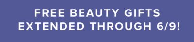 Free beauty gufts extended through 6/9!
