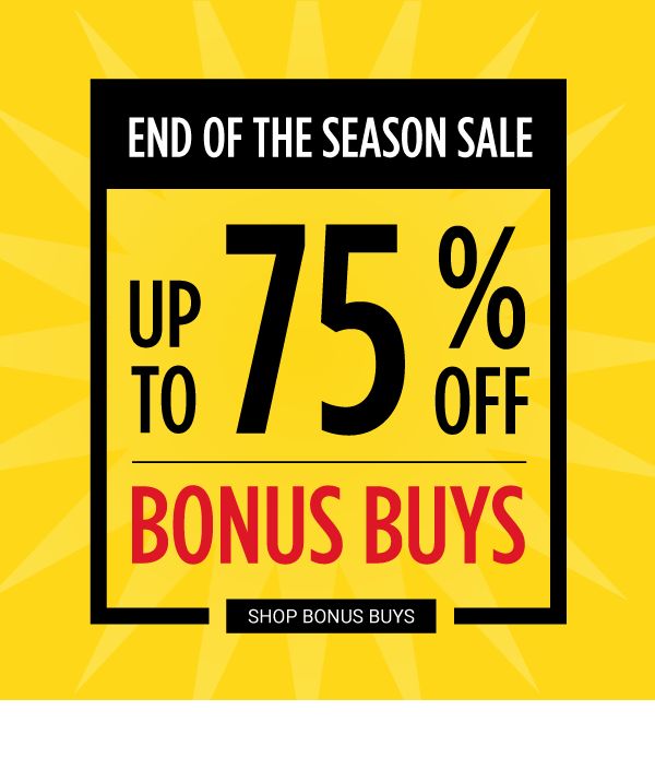 END OF THE SEASON SALE - Up to 75% off Bonus Buys. Shop Bonus Buys.