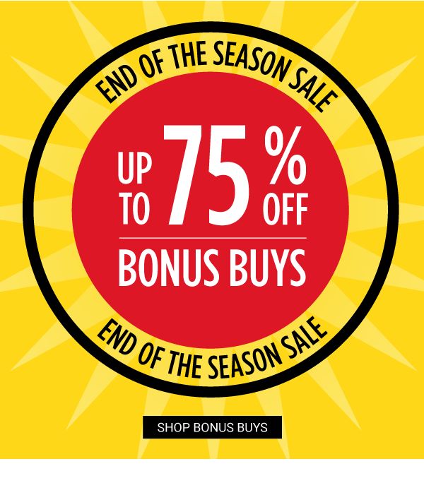 END OF THE SEASON SALE - Up to 75% off Bonus Buys. Shop Bonus Buys.