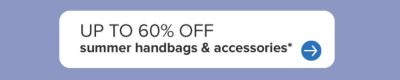 Up to 60% off summer handbags & accessories.