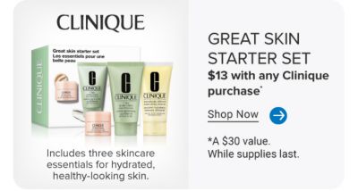 A box of Clinique's Great Skin Starter Set. Includes three skincare essentials for hydrated, healthy looking skin. Great skin starter set. $13 with any Clinique purchase. Shop now. A $30 value, while supplies last.