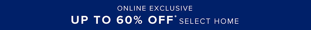 Online exclusive. Up to 60% off select home. 