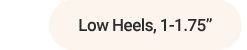 Low heels, 1 to 1.75 inches.