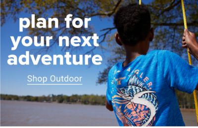 Plan for your next adventure. Shop Outdoor.