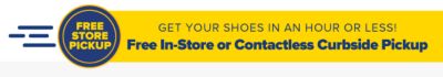 Get your shoes in an hour or less! Free In-Store or Contactless Curbside Pickup.
