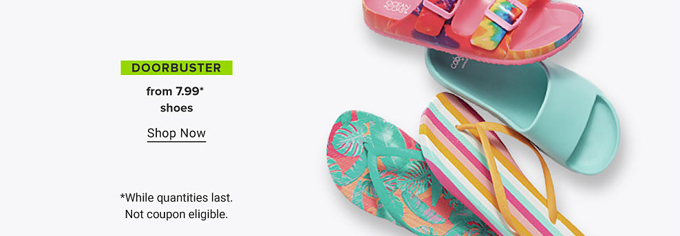 Colorful flip flops and sandals. Doorbuster. From $7.99 shoes. Shop Now. While quantities last. Not coupon eligible. 