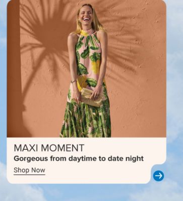Image of woman in maxi dress. Maxi moment. Gorgeous from daytime to date night. Shop now.