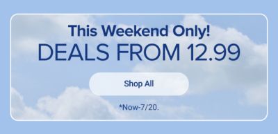 This weekend only. Deals from 12.99. Shop all. Now-7/20. 