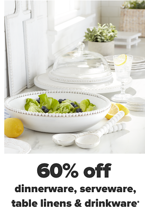 60% off dinnerware, serveware, table linens & drinkware.