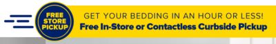 Get your bedding in an hour or less! Free In-Store or contactless Curbside Pickup.