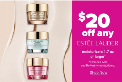 $20 off any Estee Lauder moisturizers 1.7 oz or larger. Shop Now.