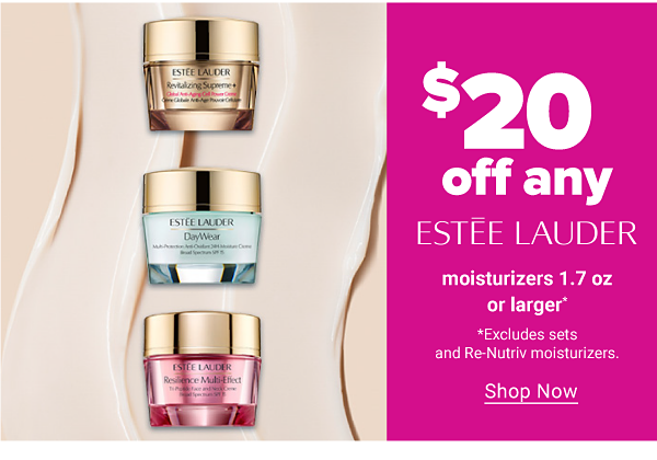 $20 off any Estee Lauder moisturizers or larger. Shop Now.