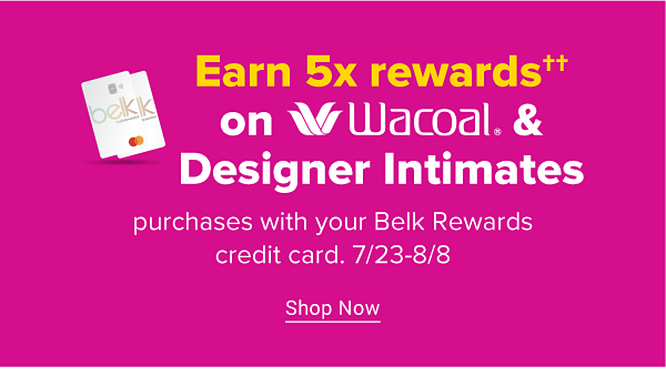 Earn 5X rewards on Wacoal & designer intimates purchases with your Belk Rewards credit card. Shop Now.