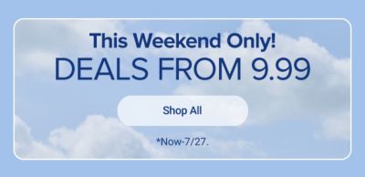 This weekend only. Deals from 9.99. Shop all. Now-7/27. 