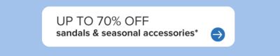 Up to 70% off sandals & seasonal accessories.