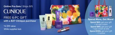 Online Pre-Sale. Ships 8/5. Clinique. Free 6-pc gift with a $37 Clinique purchase. Shop now. A $99 value. While supplies last. 5 Clinique products and a floral bag. A Clinique mask bottle, floral tote and cleanser. Spend more, get more. Spend $60, get your gift + an eye cream. Spend $80, get your gift + an eye cream and tote. Spend $100, get your gift + 3 extras.