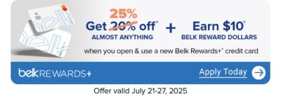 Two Belk Rewards Plus credit cards. Get 25% off almost anything plus earn $10 Belk Reward Dollars when you open a Belk Rewards Plus credit card. Apply today. Offer valid July 21-27, 2025.