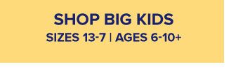 Shop big kids. Sizes 13 to 7. Ages 6 to 10 plus.