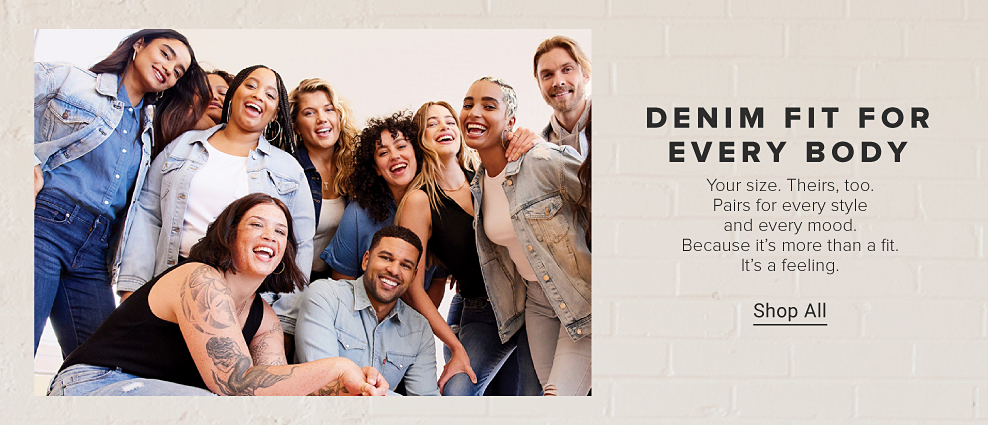 An assortment of women and men in jeans and denim jackets. Denim fit for every body. Your size. Theirs, too. Pairs for every style and every mood. Because it's more than a fit. It's a feeling. Shop all.