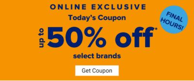 Final Hours! Online Exclusive. Today's Coupon - Up to 50% off select brands. Get Coupon.