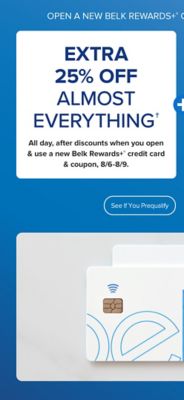 Two Belk Rewards Plus credit cards. Open a Belk Rewards Plus credit card today and save. Extra 25% off almost everything all day, after discounts with a new Belk Rewards Plus credit card, August 6 to August 9. Plus, earn $10 Bonus Belk Reward Dollars after today's purchase on your new Belk Rewards Plus credit card. See if you prequalify. Apply today.