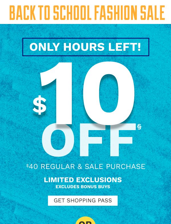 BACK TO SCHOOL FASHION SALE - ONLY HOURS LEFT! $10 off§ $40 regular & sale purchase - Limited Exclusions - Excludes Bonus Buys. Get Shopping Pass.