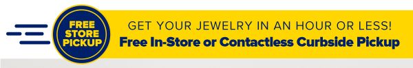 Get your jewelry in an hour or less! Free In-Store or Contactless Curbside Pickup.