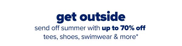 Get Outside - Send off summer with up to 70% off tees, shoes, swimwear & more.