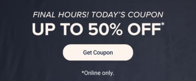 Final hours. Today's coupon up to 50% off. Get coupon. Online only.