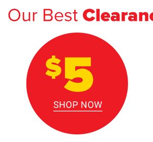Our best clearance prices are here! $5 Shop Now.