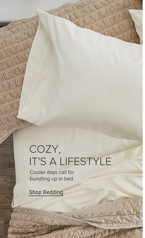 COZY, IT'S A LIFESTYLE Cooler days call for bundling up in bed Shop Bedding